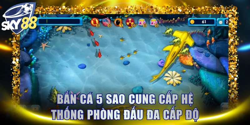 Bắn Cá 5 Sao cung cấp hệ thống phòng đấu đa cấp độ