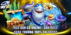 Mẹo Bắn Cá Online - Săn Boss Nhận Thưởng 100% Tại SKY88