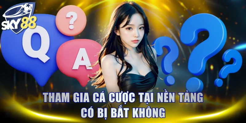 Tham gia cá cược tại nền tảng có bị bắt không